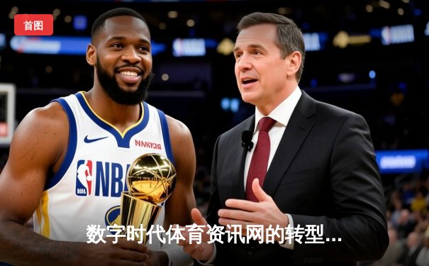 数字时代体育资讯网的转型之路：从信息聚合到沉浸式体验