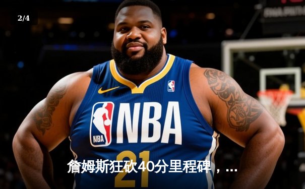 詹姆斯狂砍40分里程碑，湖人加时逆转勇士锁定季后赛席位 - 2