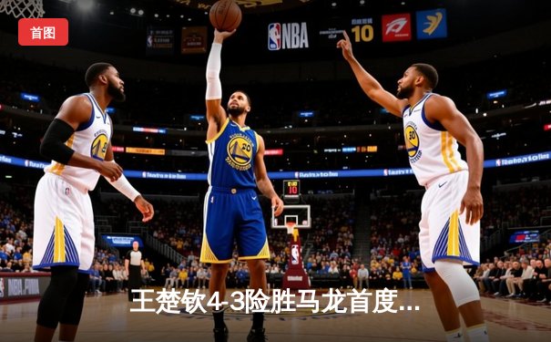 王楚钦4-3险胜马龙首度加冕男单冠军 国乒包揽WTT沙特大满贯五金