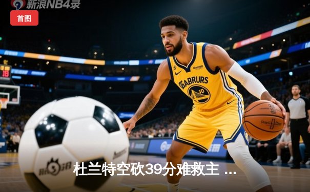 杜兰特空砍39分难救主 太阳加时惜败掘金总分0-2落后