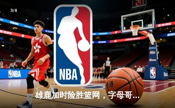 雄鹿加时险胜篮网，字母哥44分主宰关键时刻 - 3