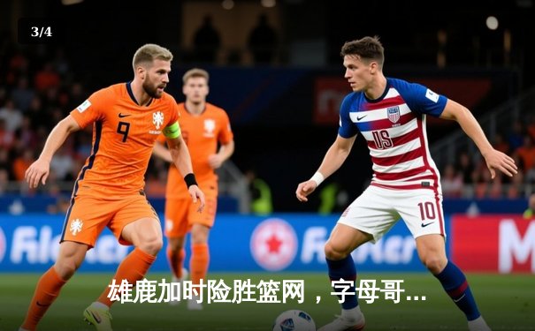 雄鹿加时险胜篮网，字母哥44分主宰关键时刻 - 3