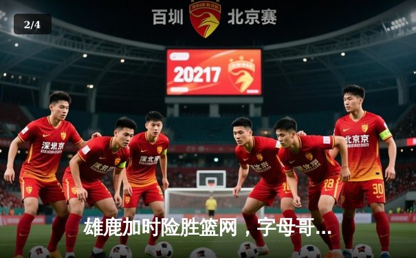 雄鹿加时险胜篮网，字母哥44分主宰关键时刻 - 2