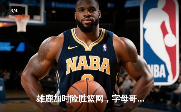 雄鹿加时险胜篮网，字母哥44分主宰关键时刻 - 3