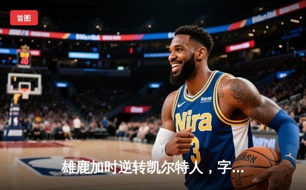雄鹿加时逆转凯尔特人，字母哥44+14率队捍卫主场