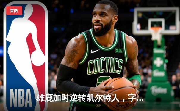 雄鹿加时逆转凯尔特人，字母哥44+14率队捍卫主场