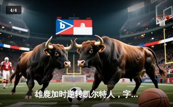 雄鹿加时逆转凯尔特人，字母哥44+14率队捍卫主场 - 4