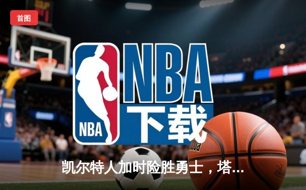 凯尔特人加时险胜勇士，塔图姆44分创赛季新高
