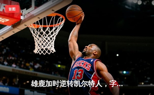 雄鹿加时逆转凯尔特人，字母哥44+14率队捍卫主场
