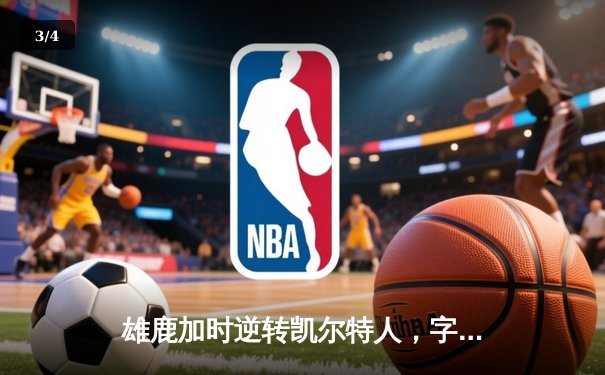 雄鹿加时逆转凯尔特人，字母哥44+14率队捍卫主场 - 3