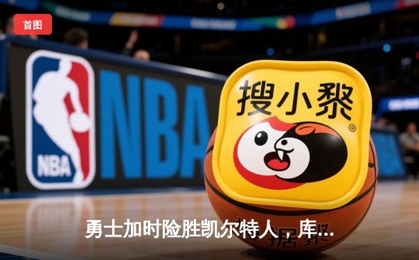 勇士加时险胜凯尔特人，库里43分创总决赛三分新纪录