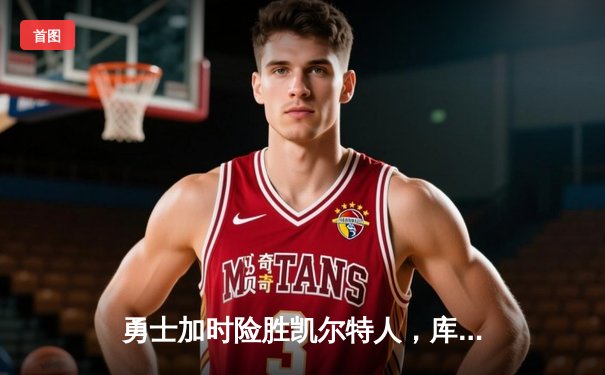 勇士加时险胜凯尔特人，库里43分创总决赛三分新纪录