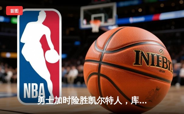 勇士加时险胜凯尔特人，库里狂砍43分刷新总决赛三分纪录