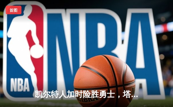 凯尔特人加时险胜勇士，塔图姆44分刷新赛季纪录
